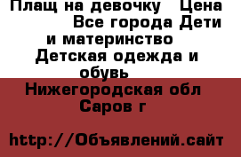 Плащ на девочку › Цена ­ 1 000 - Все города Дети и материнство » Детская одежда и обувь   . Нижегородская обл.,Саров г.